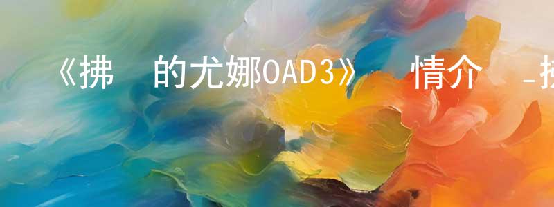 陳仕和的動漫綜藝大全,《拂曉的尤娜OAD3》詳情介紹_拂曉的尤娜OAD3OAD在線觀看_拂曉的尤娜OAD3迅雷下載_日漫